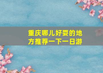 重庆哪儿好耍的地方推荐一下一日游