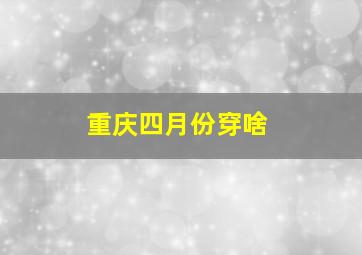 重庆四月份穿啥