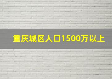 重庆城区人口1500万以上