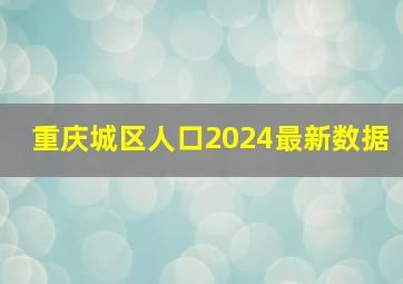 重庆城区人口2024最新数据