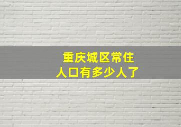 重庆城区常住人口有多少人了