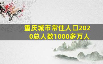 重庆城市常住人口2020总人数1000多万人