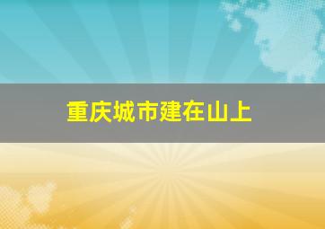 重庆城市建在山上