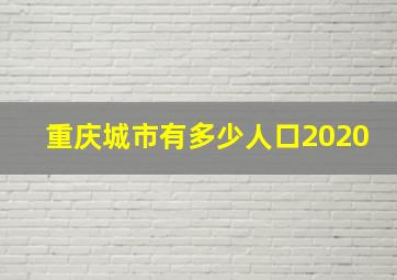 重庆城市有多少人口2020