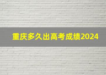 重庆多久出高考成绩2024