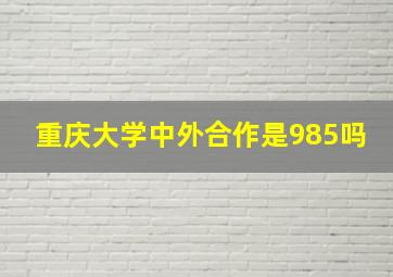 重庆大学中外合作是985吗