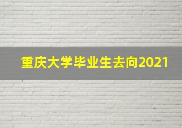 重庆大学毕业生去向2021