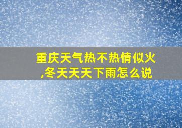 重庆天气热不热情似火,冬天天天下雨怎么说