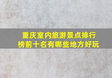 重庆室内旅游景点排行榜前十名有哪些地方好玩