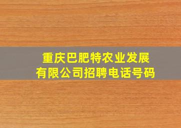 重庆巴肥特农业发展有限公司招聘电话号码