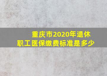 重庆市2020年退休职工医保缴费标准是多少