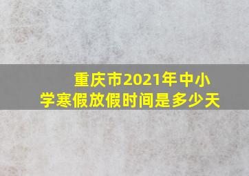 重庆市2021年中小学寒假放假时间是多少天