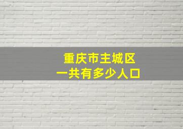 重庆市主城区一共有多少人口