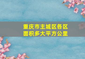 重庆市主城区各区面积多大平方公里