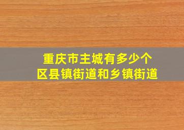 重庆市主城有多少个区县镇街道和乡镇街道