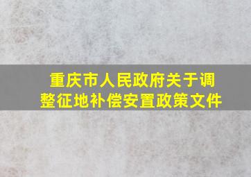 重庆市人民政府关于调整征地补偿安置政策文件