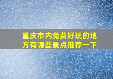 重庆市内免费好玩的地方有哪些景点推荐一下