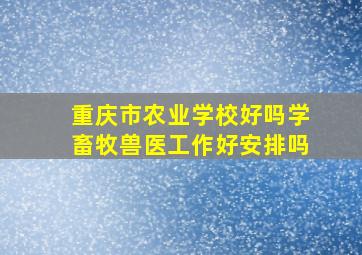 重庆市农业学校好吗学畜牧兽医工作好安排吗