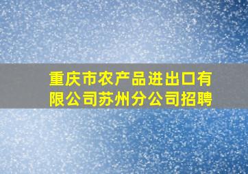 重庆市农产品进出口有限公司苏州分公司招聘