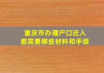 重庆市办理户口迁入都需要哪些材料和手续