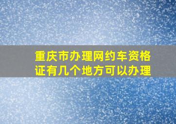 重庆市办理网约车资格证有几个地方可以办理