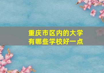 重庆市区内的大学有哪些学校好一点