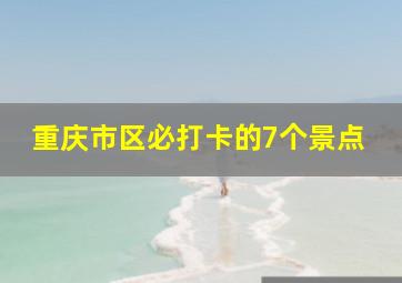 重庆市区必打卡的7个景点