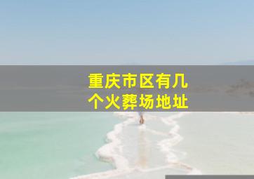 重庆市区有几个火葬场地址