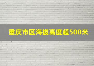 重庆市区海拔高度超500米