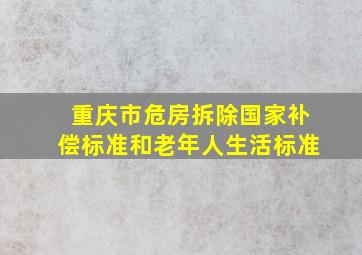 重庆市危房拆除国家补偿标准和老年人生活标准