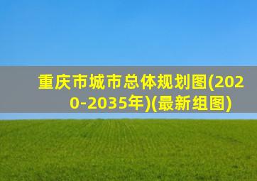 重庆市城市总体规划图(2020-2035年)(最新组图)