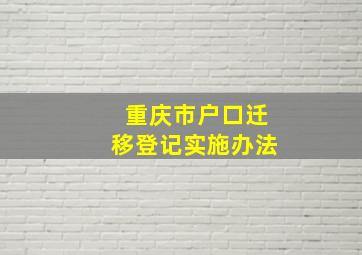 重庆市户口迁移登记实施办法