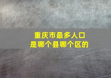 重庆市最多人口是哪个县哪个区的