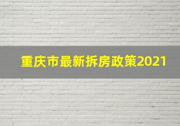 重庆市最新拆房政策2021