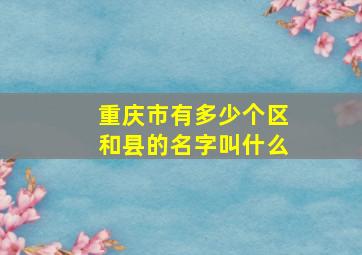 重庆市有多少个区和县的名字叫什么