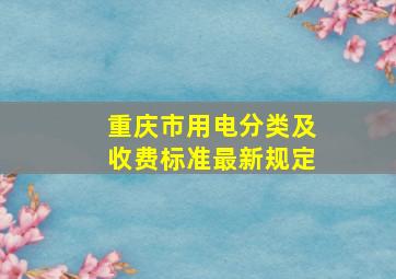 重庆市用电分类及收费标准最新规定