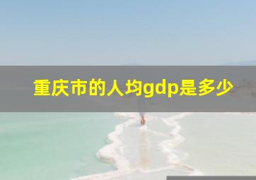 重庆市的人均gdp是多少