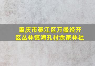 重庆市綦江区万盛经开区丛林镇海孔村余家林社