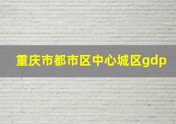 重庆市都市区中心城区gdp