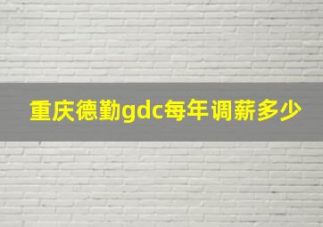 重庆德勤gdc每年调薪多少