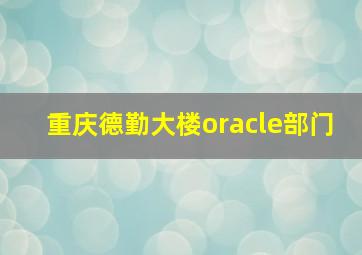 重庆德勤大楼oracle部门