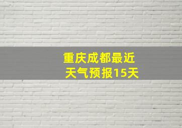 重庆成都最近天气预报15天