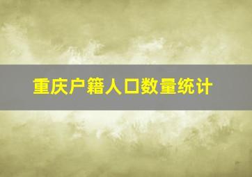 重庆户籍人口数量统计