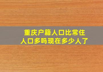 重庆户籍人口比常住人口多吗现在多少人了