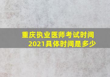 重庆执业医师考试时间2021具体时间是多少