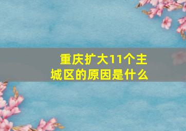 重庆扩大11个主城区的原因是什么