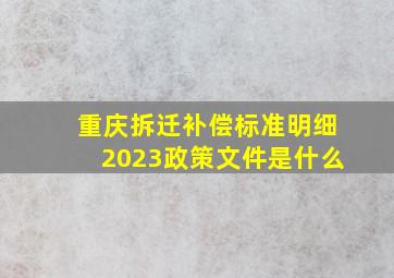 重庆拆迁补偿标准明细2023政策文件是什么