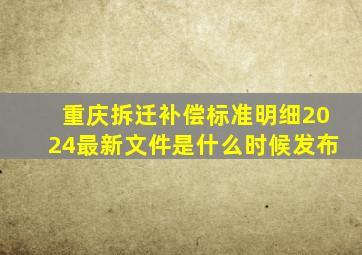 重庆拆迁补偿标准明细2024最新文件是什么时候发布