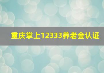 重庆掌上12333养老金认证