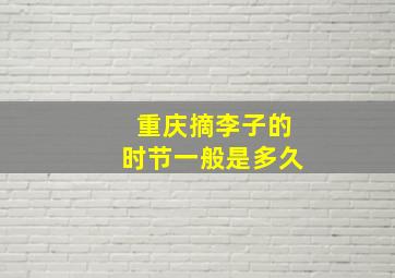 重庆摘李子的时节一般是多久